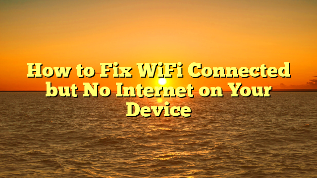 How to Fix WiFi Connected but No Internet on Your Device
