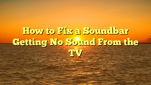 How to Fix a Soundbar Getting No Sound From the TV