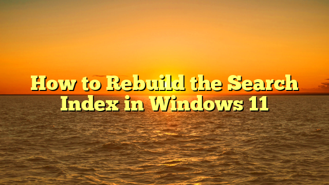 How to Rebuild the Search Index in Windows 11