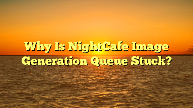 Why Is NightCafe Image Generation Queue Stuck?