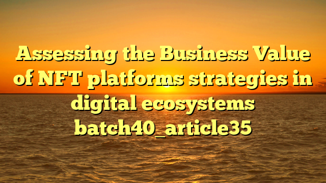 Assessing the Business Value of NFT platforms strategies in digital ecosystems batch40_article35