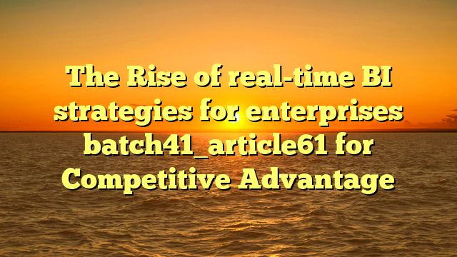 The Rise of real-time BI strategies for enterprises batch41_article61 for Competitive Advantage