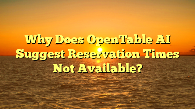 Why Does OpenTable AI Suggest Reservation Times Not Available?